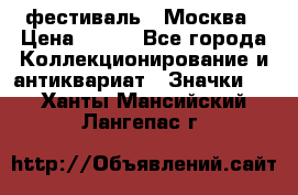 1.1) фестиваль : Москва › Цена ­ 390 - Все города Коллекционирование и антиквариат » Значки   . Ханты-Мансийский,Лангепас г.